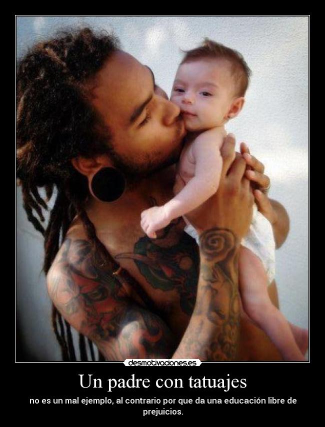 Un padre con tatuajes - no es un mal ejemplo, al contrario por que da una educación libre de prejuicios.