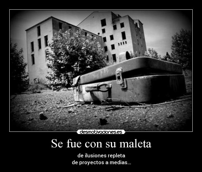 Se fue con su maleta - de ilusiones repleta
de proyectos a medias...