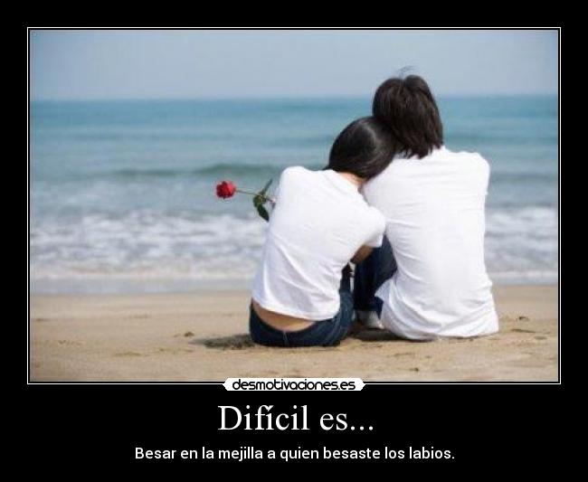 Difícil es... - Besar en la mejilla a quien besaste los labios.