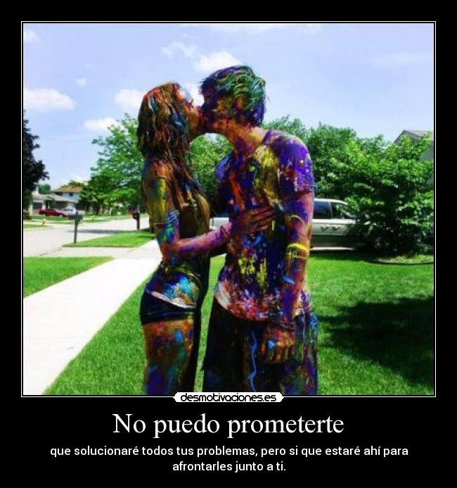 No puedo prometerte - que solucionaré todos tus problemas, pero si que estaré ahí para
afrontarles junto a ti.