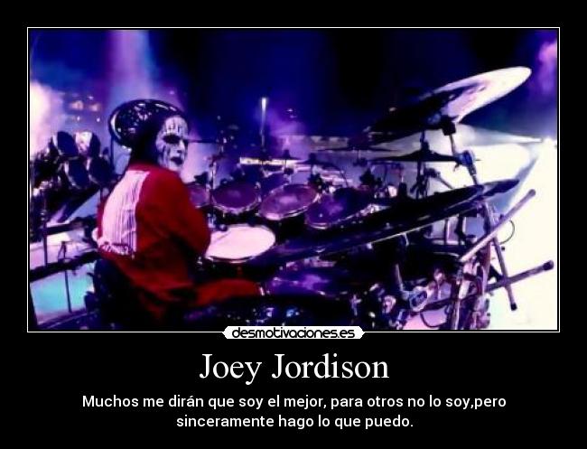 Joey Jordison - Muchos me dirán que soy el mejor, para otros no lo soy,pero
sinceramente hago lo que puedo.