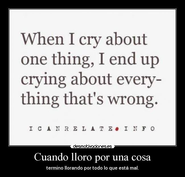 Cuando lloro por una cosa - termino llorando por todo lo que está mal.