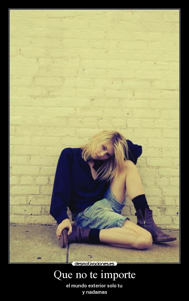 Que no te importe - el mundo exterior solo tu
y nadamas