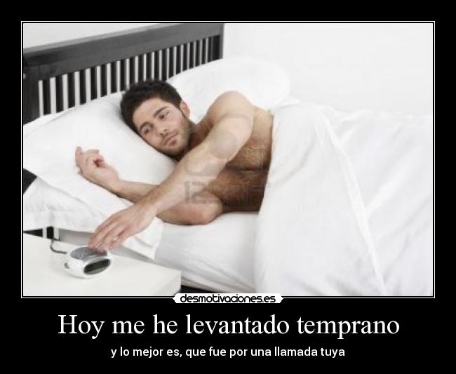 Hoy me he levantado temprano - y lo mejor es, que fue por una llamada tuya