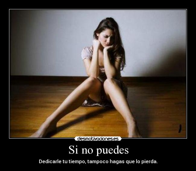 Si no puedes - Dedicarle tu tiempo, tampoco hagas que lo pierda.