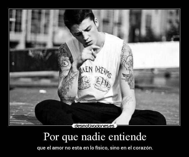 Por que nadie entiende - que el amor no esta en lo físico, sino en el corazón.