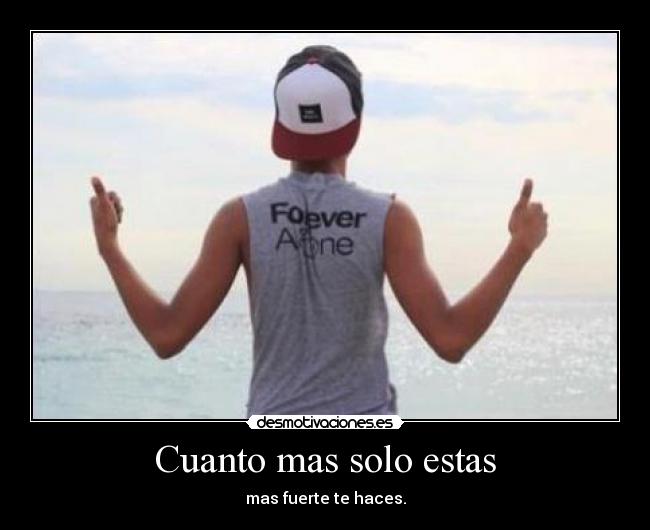 Cuanto mas solo estas - mas fuerte te haces.