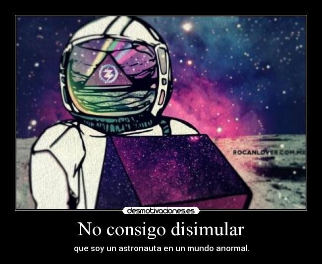 No consigo disimular - que soy un astronauta en un mundo anormal.