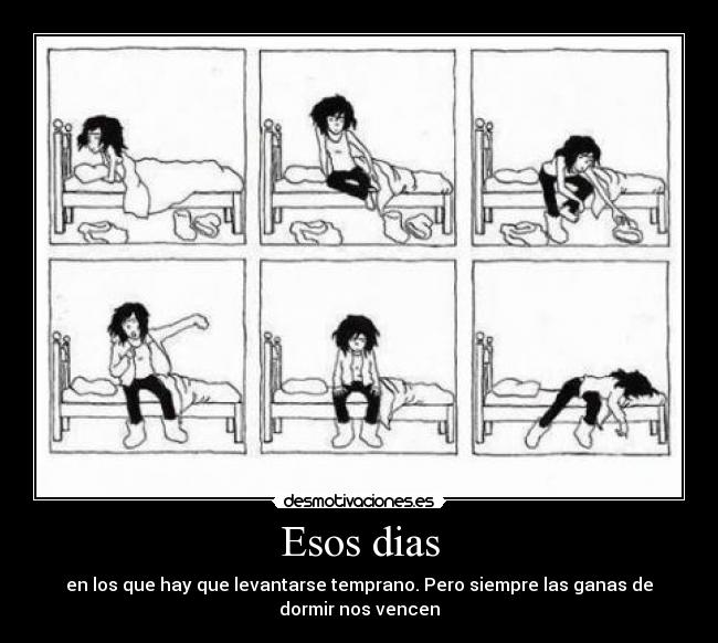 Esos dias - en los que hay que levantarse temprano. Pero siempre las ganas de
dormir nos vencen