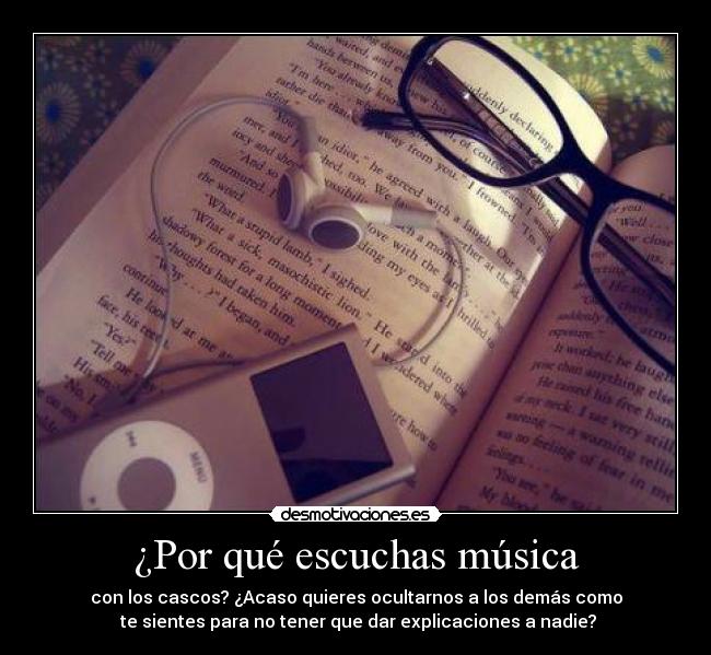 ¿Por qué escuchas música - con los cascos? ¿Acaso quieres ocultarnos a los demás como
te sientes para no tener que dar explicaciones a nadie?
