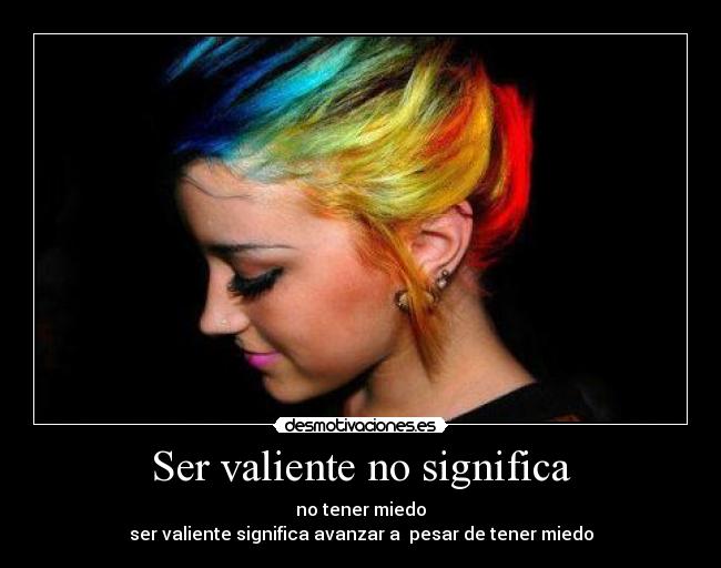 Ser valiente no significa - no tener miedo
ser valiente significa avanzar a pesar de tener miedo