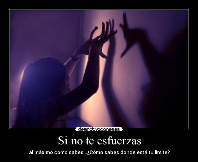 Si no te esfuerzas - al máximo como sabes...¿Cómo sabes donde está tu limite?