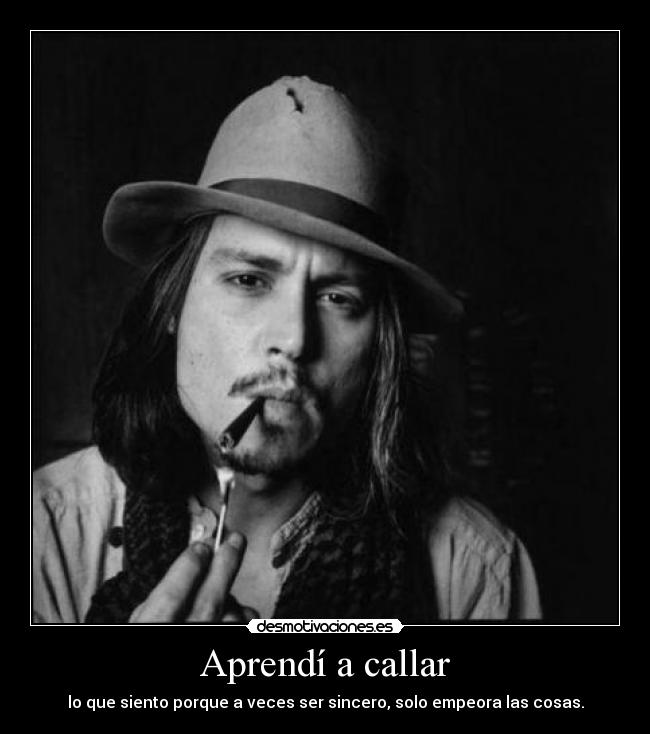 Aprendí a callar - lo que siento porque a veces ser sincero, solo empeora las cosas.