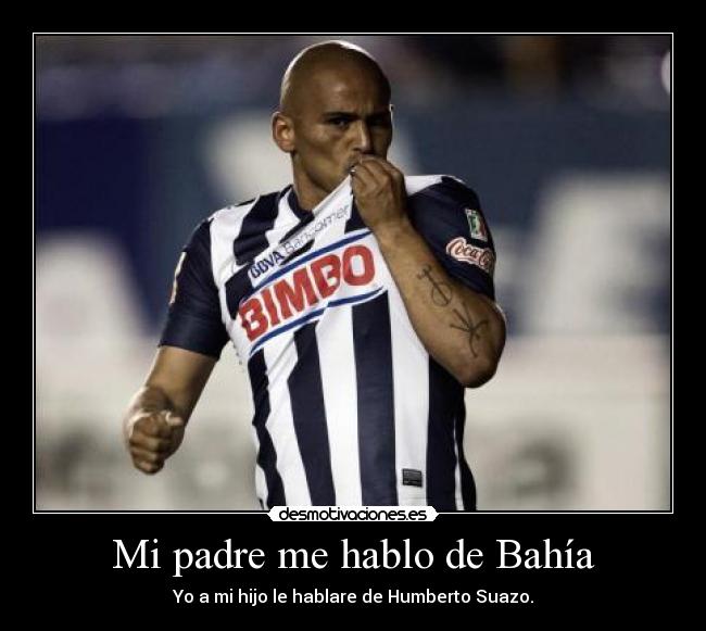 Mi padre me hablo de Bahía - Yo a mi hijo le hablare de Humberto Suazo.