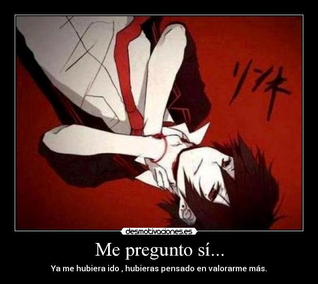 Me pregunto sí... - Ya me hubiera ido , hubieras pensado en valorarme más.