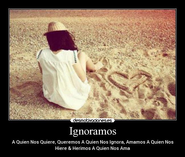 Ignoramos - A Quien Nos Quiere, Queremos A Quien Nos Ignora, Amamos A Quien Nos
Hiere & Herimos A Quien Nos Ama