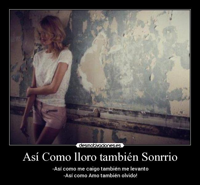 Así Como lloro también Sonrrio - -Así como me caigo también me levanto
-Así como Amo también olvido!