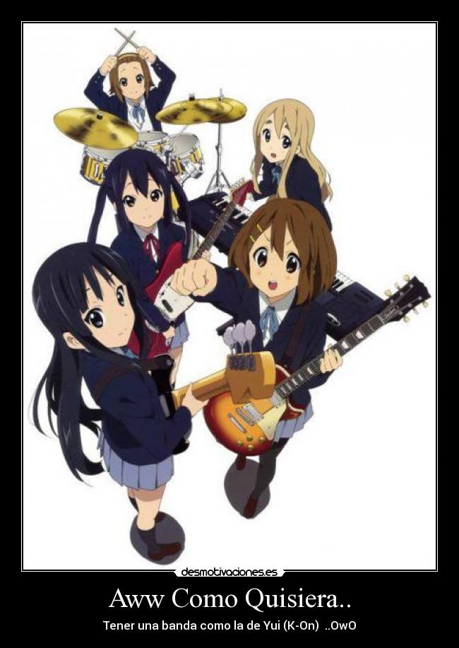 Aww Como Quisiera.. - Tener una banda como la de Yui (K-On) ..OwO
