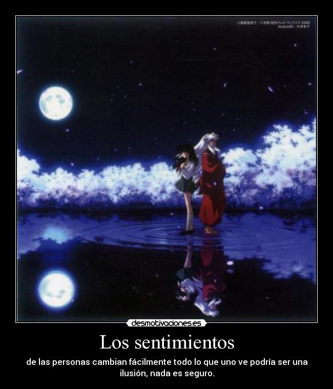 Los sentimientos - de las personas cambian fácilmente todo lo que uno ve podría ser una
ilusión, nada es seguro.