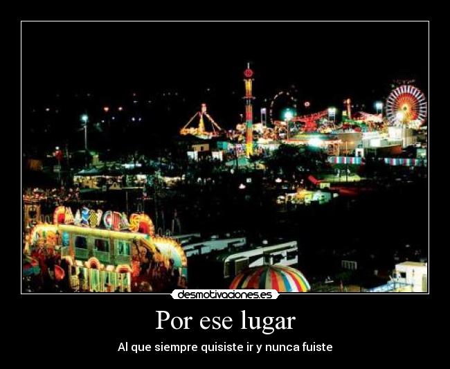 Por ese lugar - Al que siempre quisiste ir y nunca fuiste