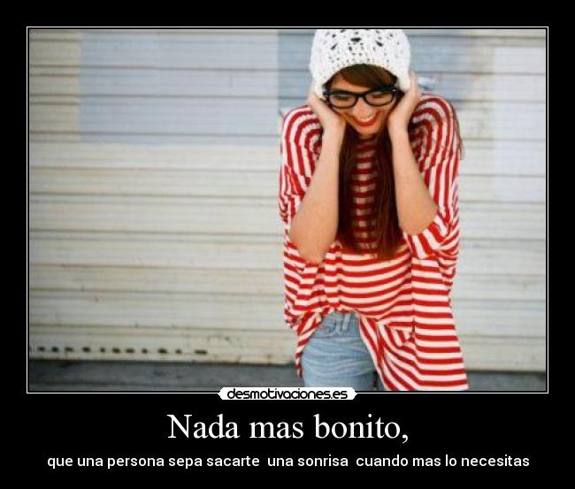 Nada mas bonito, - que una persona sepa sacarte una sonrisa cuando mas lo necesitas