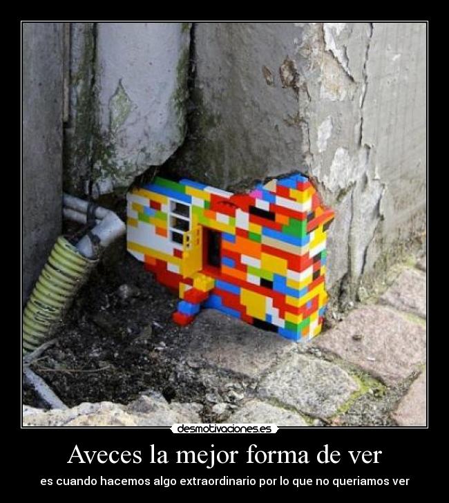 Aveces la mejor forma de ver - es cuando hacemos algo extraordinario por lo que no queriamos ver