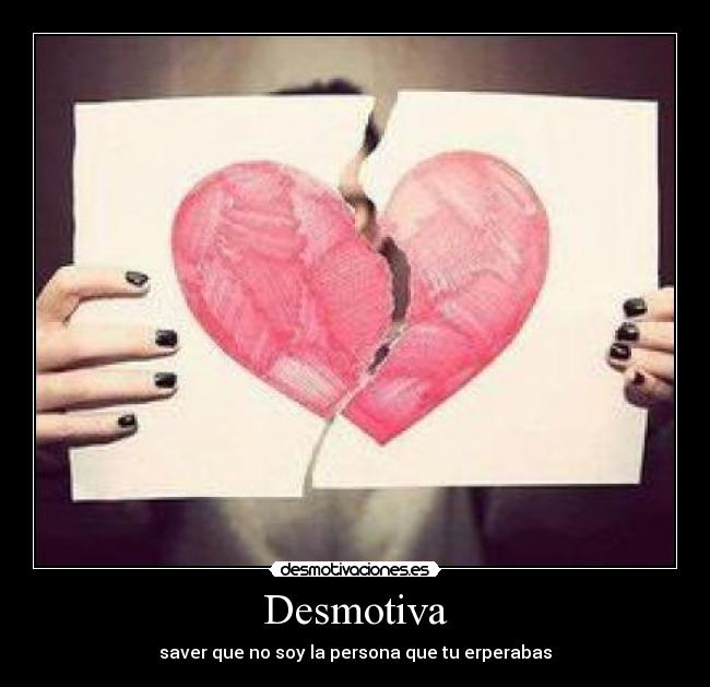 Desmotiva - saver que no soy la persona que tu erperabas