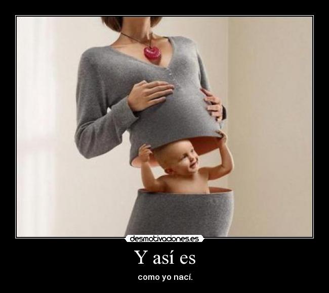Y así es - como yo nací.
