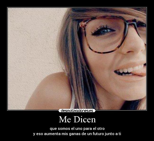 Me Dicen - que somos el uno para el otro
y eso aumenta mis ganas de un futuro junto a ti