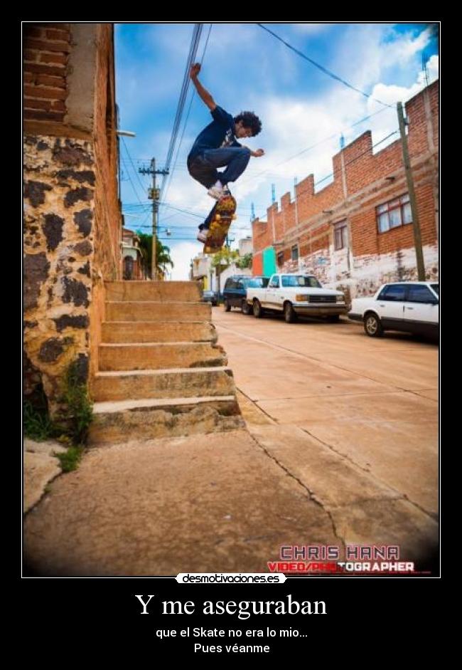 Y me aseguraban - que el Skate no era lo mio...
Pues véanme