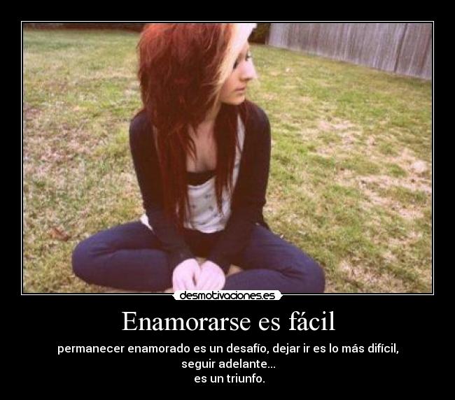 Enamorarse es fácil - permanecer enamorado es un desafío, dejar ir es lo más difícil, seguir adelante...
 es un triunfo.