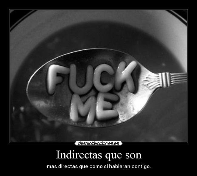 Indirectas que son - mas directas que como si hablaran contigo.