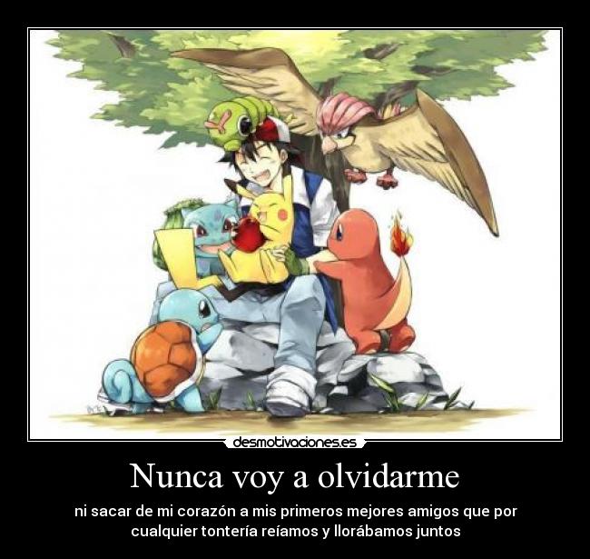 Nunca voy a olvidarme - ni sacar de mi corazón a mis primeros mejores amigos que por
cualquier tontería reíamos y llorábamos juntos