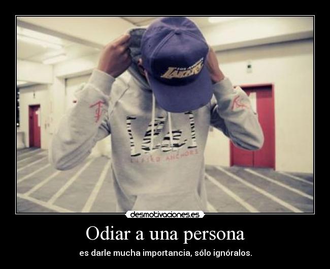 Odiar a una persona - es darle mucha importancia, sólo ignóralos.
