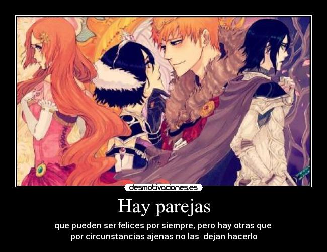 Hay parejas - que pueden ser felices por siempre, pero hay otras que
por circunstancias ajenas no las dejan hacerlo