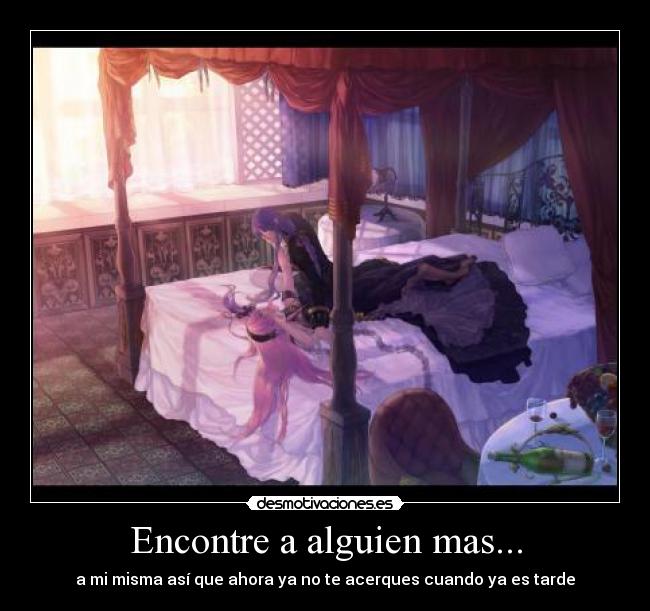 Encontre a alguien mas... - a mi misma así que ahora ya no te acerques cuando ya es tarde