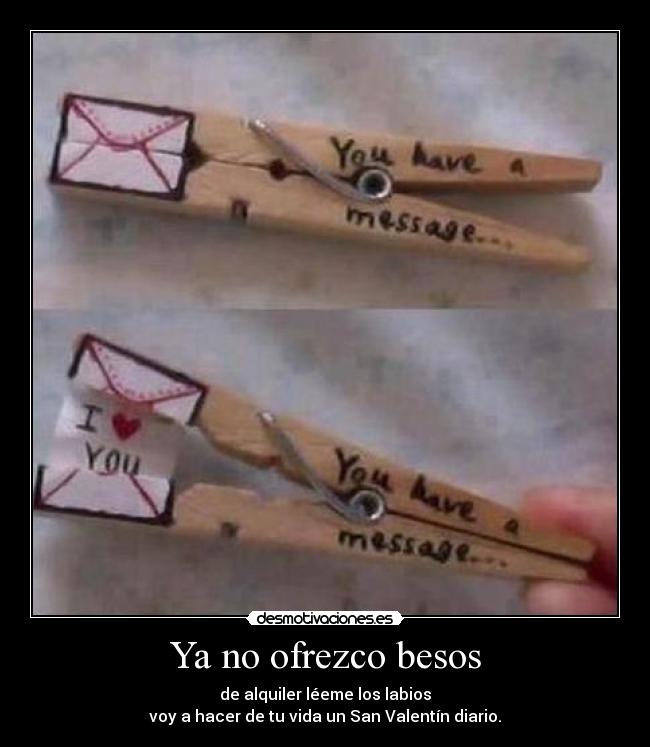 Ya no ofrezco besos - de alquiler léeme los labios
voy a hacer de tu vida un San Valentín diario.