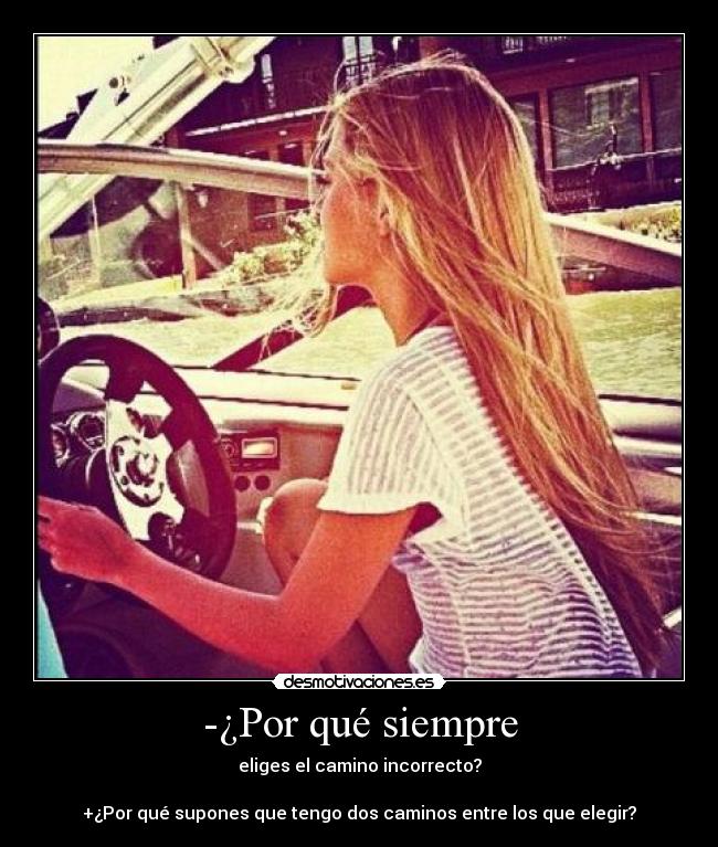 -¿Por qué siempre - eliges el camino incorrecto?
+¿Por qué supones que tengo dos caminos entre los que elegir?