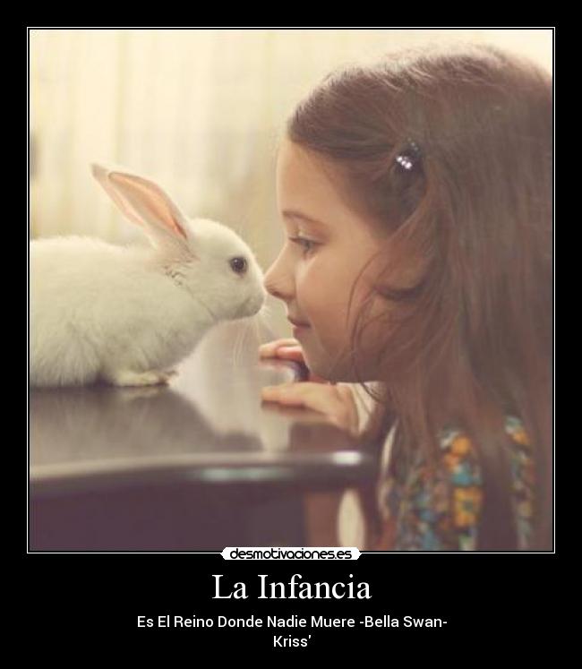 La Infancia - Es El Reino Donde Nadie Muere -Bella Swan-
Kriss