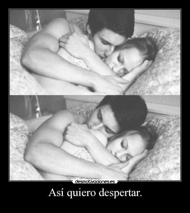 Así quiero despertar. -