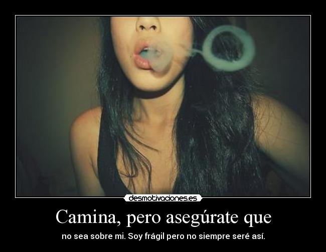 Camina, pero asegúrate que - no sea sobre mi. Soy frágil pero no siempre seré así.