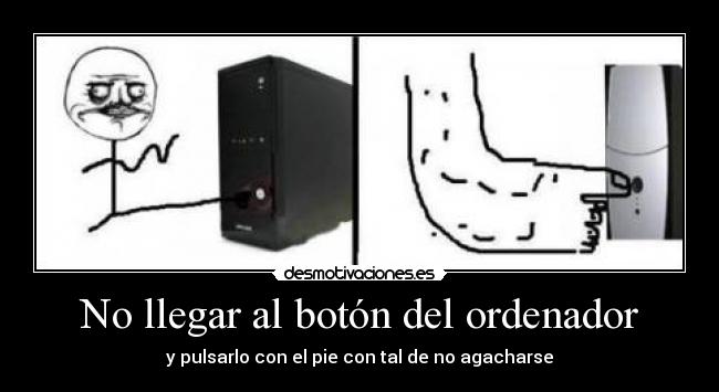 No llegar al botón del ordenador - y pulsarlo con el pie con tal de no agacharse