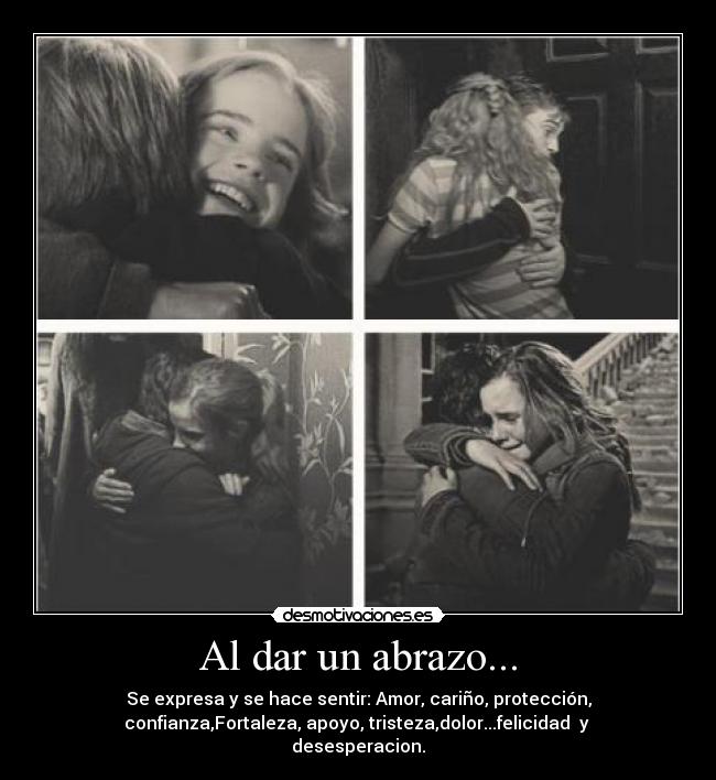 Al dar un abrazo... - Se expresa y se hace sentir: Amor, cariño, protección,
confianza,Fortaleza, apoyo, tristeza,dolor...felicidad  y 
desesperacion.