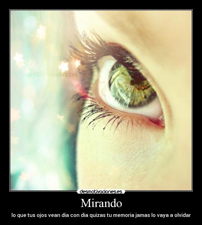 Mirando - lo que tus ojos vean dia con dia quizas tu memoria jamas lo vaya a olvidar