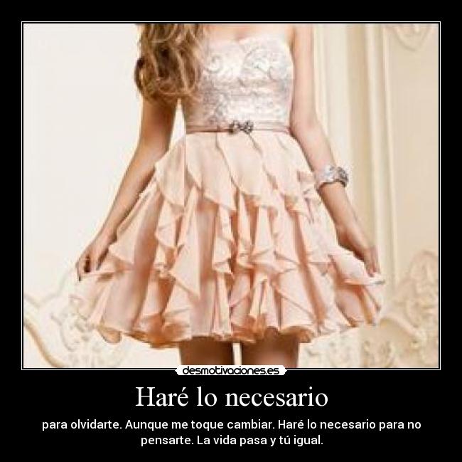 Haré lo necesario - para olvidarte. Aunque me toque cambiar. Haré lo necesario para no
pensarte. La vida pasa y tú igual.