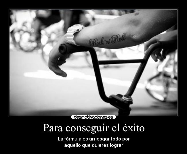 Para conseguir el éxito - La fórmula es arriesgar todo por
aquello que quieres lograr