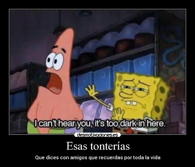 Esas tonterías - Que dices con amigos que recuerdas por toda la vida