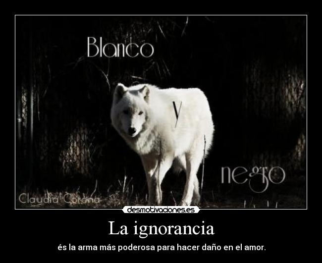 La ignorancia - és la arma más poderosa para hacer daño en el amor.