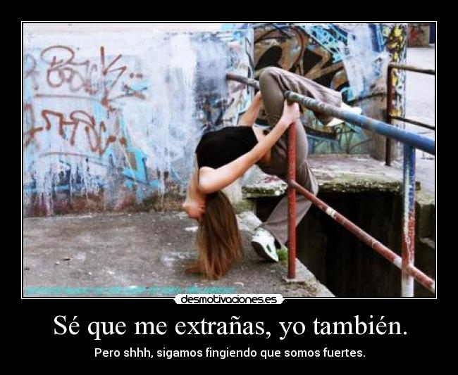 Sé que me extrañas, yo también. - Pero shhh, sigamos fingiendo que somos fuertes.