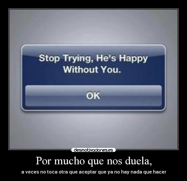 Por mucho que nos duela, - a veces no toca otra que aceptar que ya no hay nada que hacer